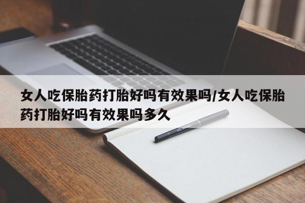 堕胎药购买联系女人吃保胎药打胎好吗有效果吗/女人吃保胎药打胎好吗有效果吗多久
