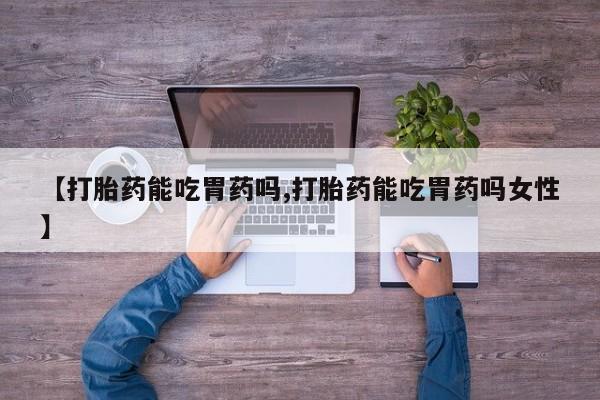 堕胎药购买联系【打胎药能吃胃药吗,打胎药能吃胃药吗女性】