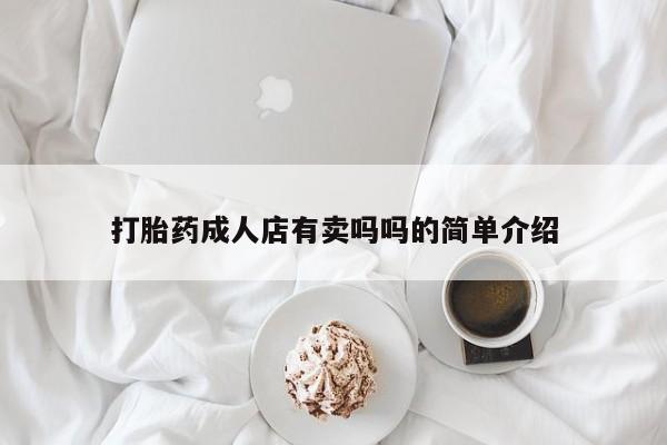 堕胎药购买联系打胎药成人店有卖吗吗的简单介绍