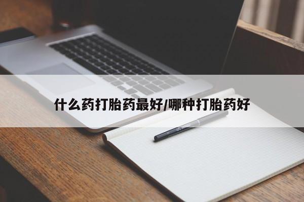 堕胎药购买联系什么药打胎药最好/哪种打胎药好