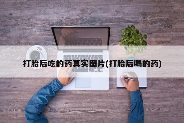 堕胎药购买联系打胎后吃的药真实图片(打胎后喝的药)