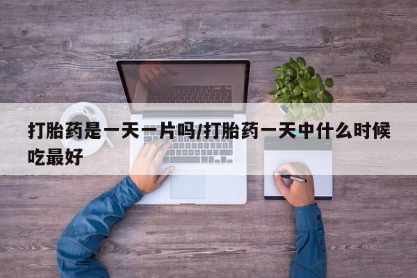 堕胎药购买联系打胎药是一天一片吗/打胎药一天中什么时候吃最好