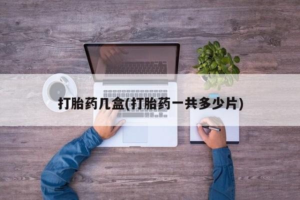 堕胎药购买联系打胎药几盒(打胎药一共多少片)
