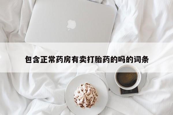 堕胎药购买联系包含正常药房有卖打胎药的吗的词条