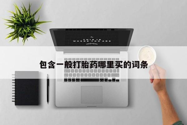 堕胎药购买联系包含一般打胎药哪里买的词条