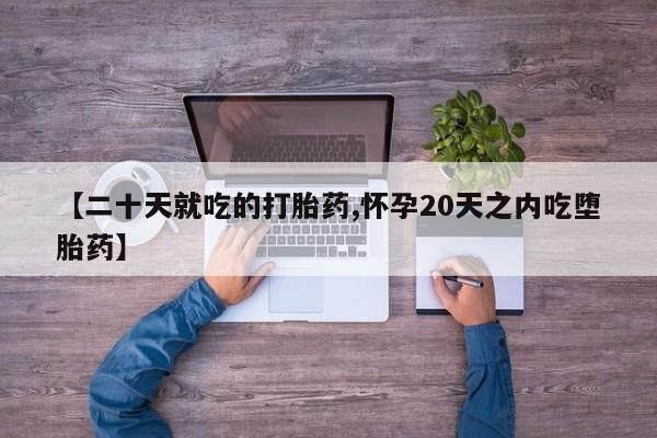 堕胎药购买联系【二十天就吃的打胎药,怀孕20天之内吃堕胎药】