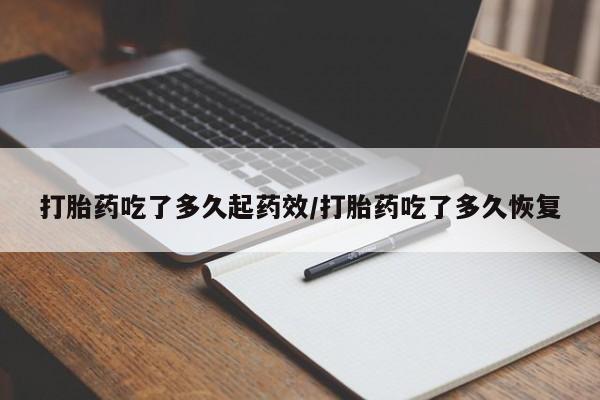堕胎药购买联系打胎药吃了多久起药效/打胎药吃了多久恢复