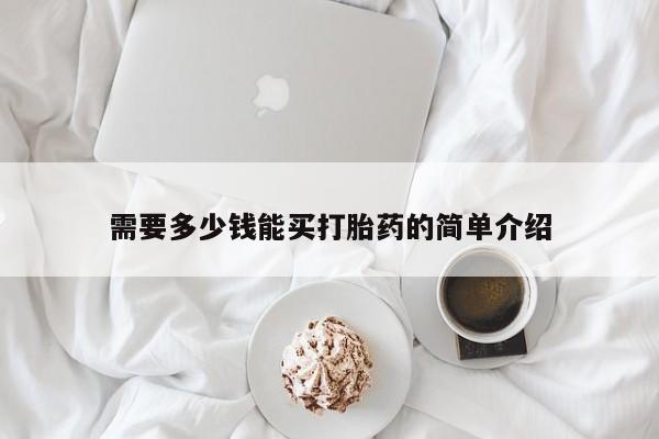 堕胎药购买联系需要多少钱能买打胎药的简单介绍