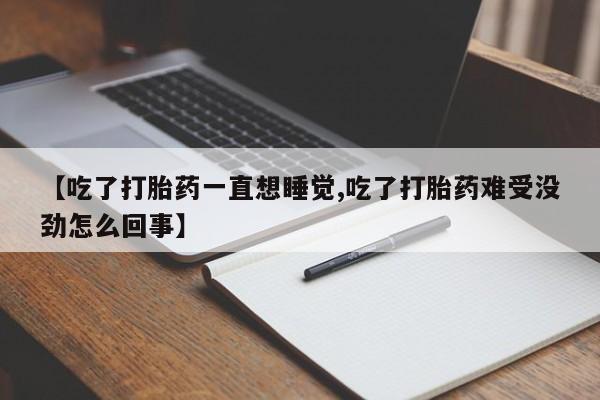 堕胎药购买联系【吃了打胎药一直想睡觉,吃了打胎药难受没劲怎么回事】