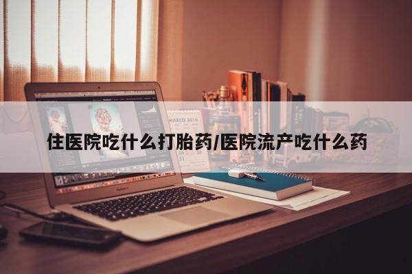 堕胎药购买联系住医院吃什么打胎药/医院流产吃什么药