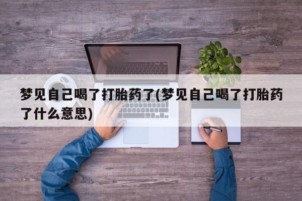 堕胎药购买联系梦见自己喝了打胎药了(梦见自己喝了打胎药了什么意思)