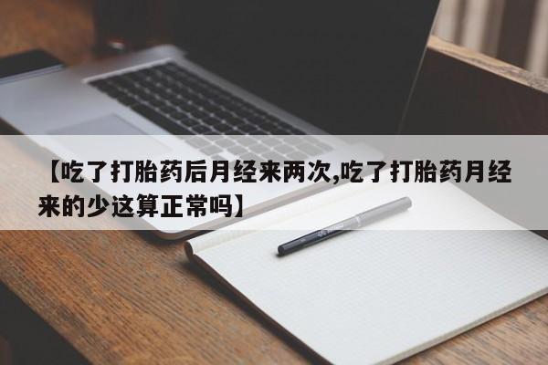 堕胎药购买联系【吃了打胎药后月经来两次,吃了打胎药月经来的少这算正常吗】