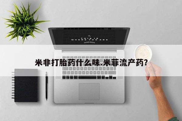 堕胎药购买联系米非打胎药什么味.米菲流产药？