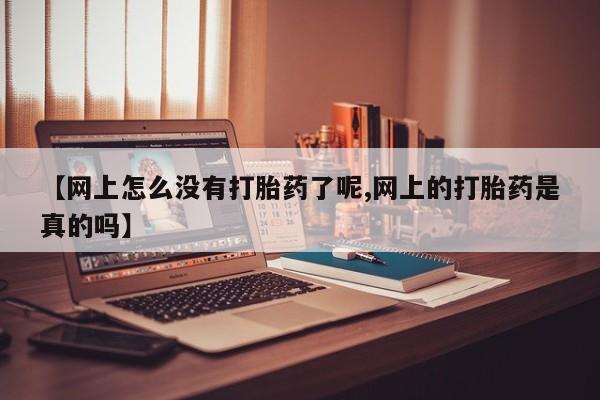堕胎药购买联系【网上怎么没有打胎药了呢,网上的打胎药是真的吗】