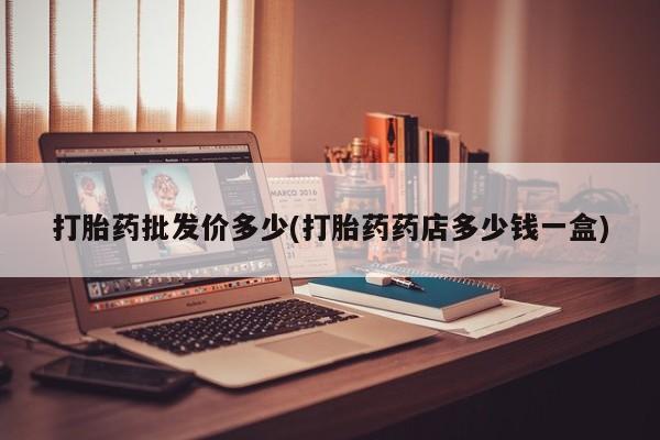 堕胎药购买联系打胎药批发价多少(打胎药药店多少钱一盒)