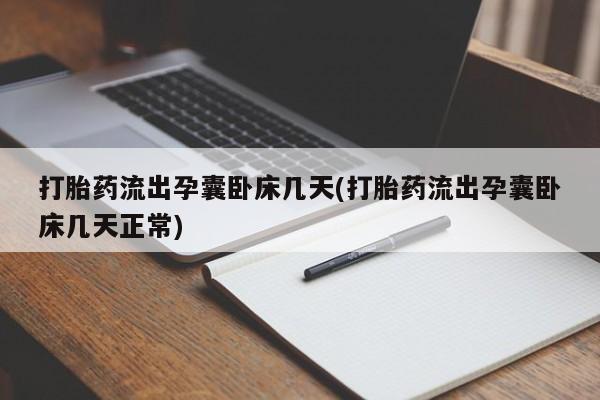 堕胎药购买联系打胎药流出孕囊卧床几天(打胎药流出孕囊卧床几天正常)