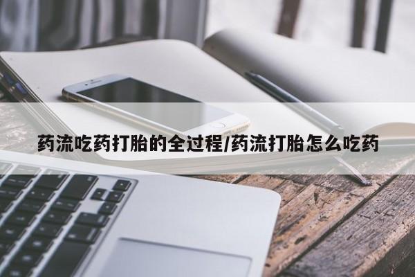 堕胎药购买联系药流吃药打胎的全过程/药流打胎怎么吃药