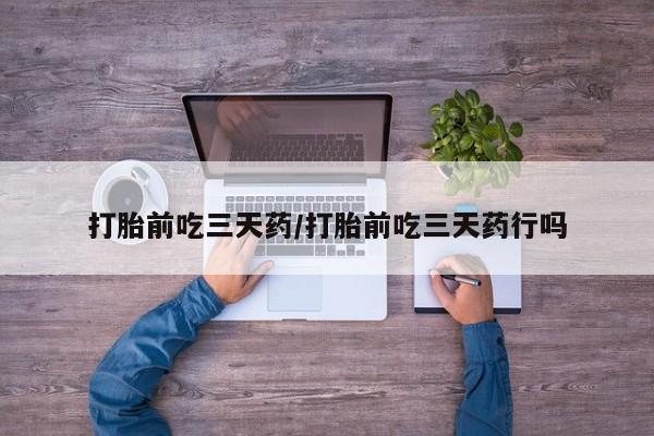 堕胎药购买联系打胎前吃三天药/打胎前吃三天药行吗