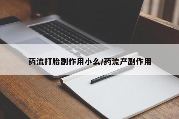 堕胎药购买联系药流打胎副作用小么/药流产副作用