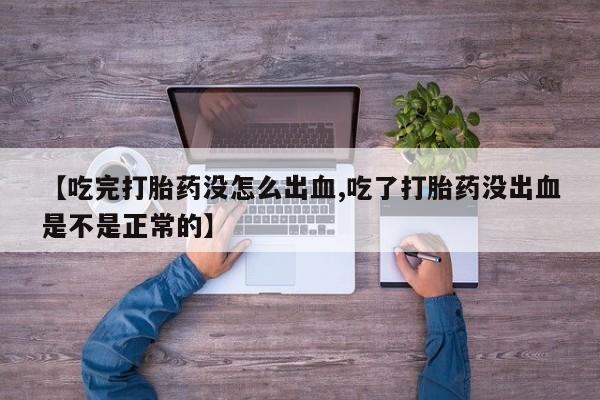 堕胎药购买联系【吃完打胎药没怎么出血,吃了打胎药没出血是不是正常的】