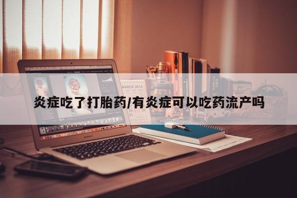 堕胎药购买联系炎症吃了打胎药/有炎症可以吃药流产吗