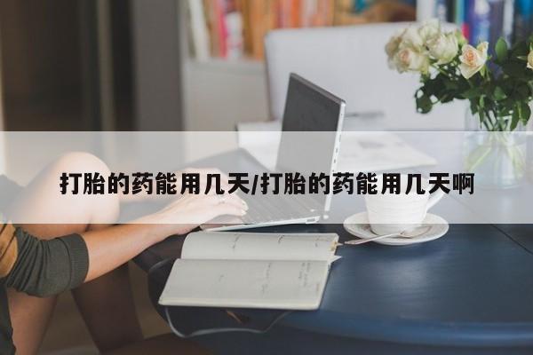 堕胎药购买联系打胎的药能用几天/打胎的药能用几天啊