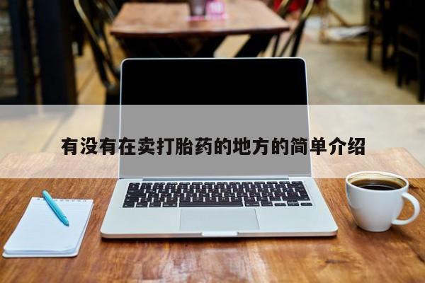 堕胎药购买联系有没有在卖打胎药的地方的简单介绍