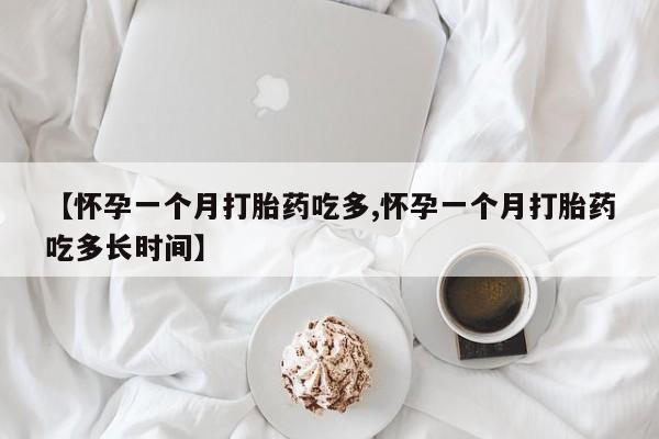 堕胎药购买联系【怀孕一个月打胎药吃多,怀孕一个月打胎药吃多长时间】