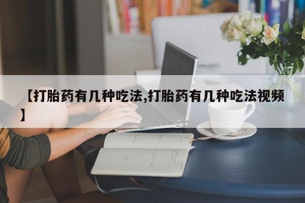 堕胎药购买联系【打胎药有几种吃法,打胎药有几种吃法视频】