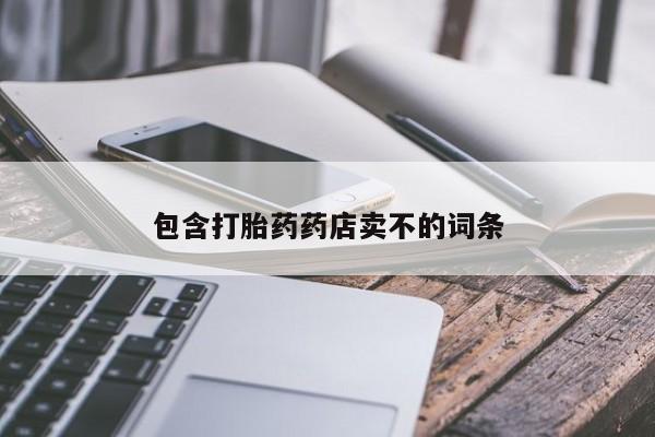 堕胎药购买联系包含打胎药药店卖不的词条