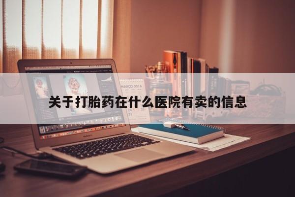 堕胎药购买联系关于打胎药在什么医院有卖的信息