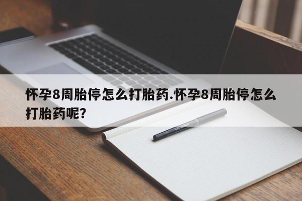 堕胎药购买联系怀孕8周胎停怎么打胎药.怀孕8周胎停怎么打胎药呢？